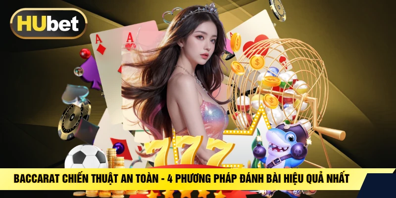 Baccarat Chiến Thuật An Toàn - 4 Phương Pháp Đánh Bài Hiệu Quả Nhất