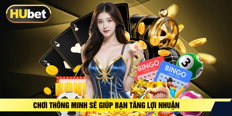 Chơi thông minh sẽ giúp bạn tăng lợi nhuận