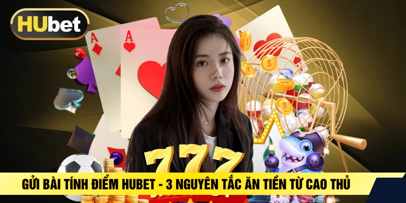 Gửi Bài Tính Điểm HUBET - 3 Nguyên Tắc Ăn Tiền Từ Cao Thủ