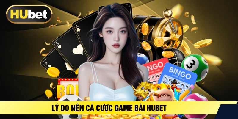 Lý do nên cá cược game bài HUBET 