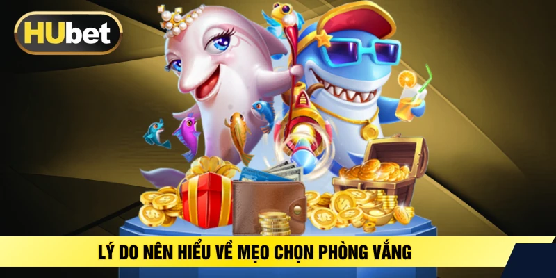 Lý do nên hiểu về mẹo chọn phòng vắng 