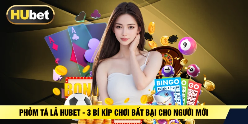 Phỏm Tá Lả HUBET - 3 Bí Kíp Chơi Bất Bại Cho Người Mới