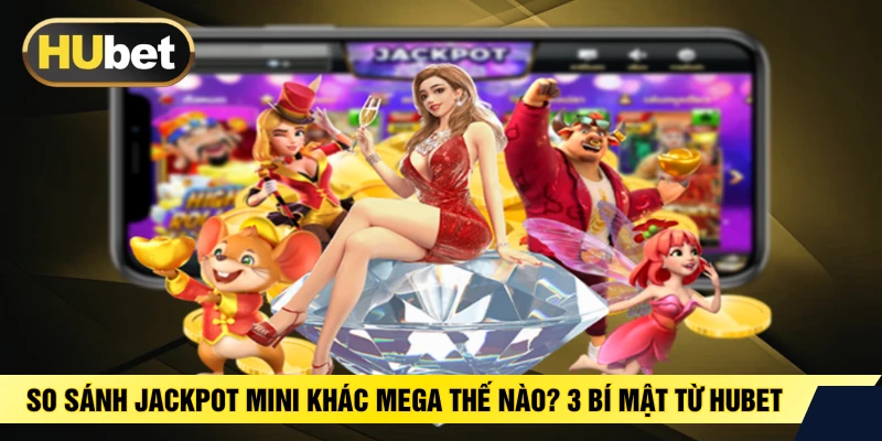 So Sánh Jackpot Mini Khác Mega Thế Nào? 3 Bí Mật Từ HUBET