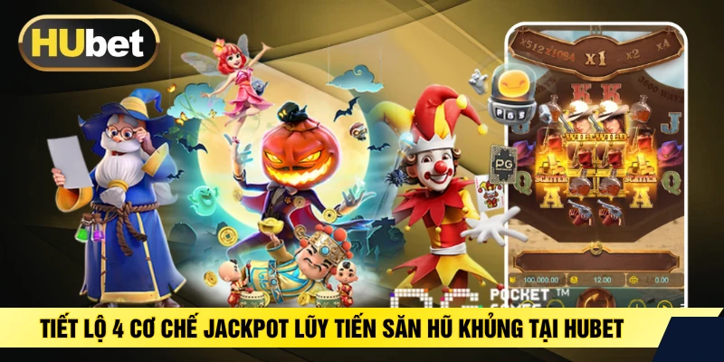 Tiết Lộ 4 Cơ Chế Jackpot Lũy Tiến Săn Hũ Khủng Tại HUBET
