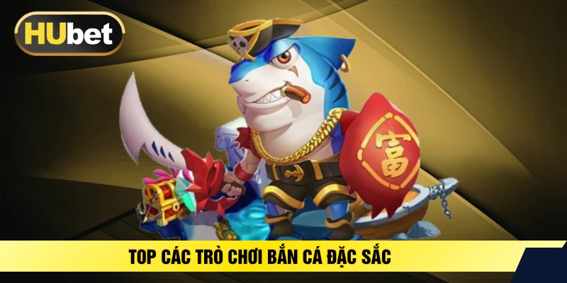 Top các trò chơi bắn cá đặc sắc