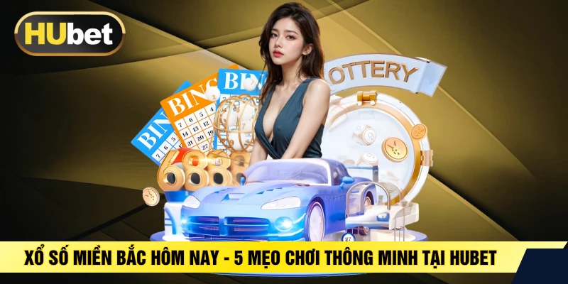 Xổ Số Miền Bắc Hôm Nay - 5 Mẹo Chơi Thông Minh Tại HUBET